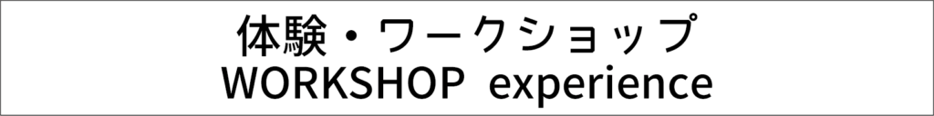 体験・ワークショップ WORKSHOP experience