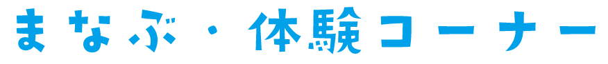 まなぶ・体験コーナー